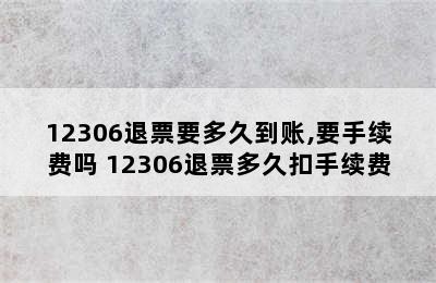 12306退票要多久到账,要手续费吗 12306退票多久扣手续费